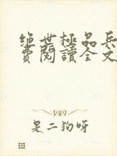 绝世极品兵王免费阅读全文