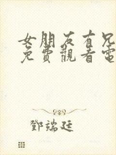 女朋友有兄弟3免费观看电视剧