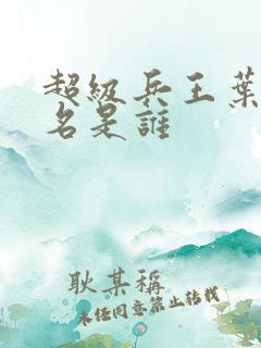 超级兵王叶谦无名是谁