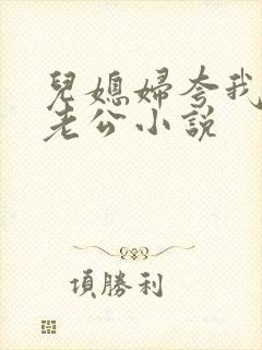 儿媳妇夸我比她老公小说