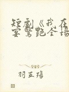 短剧《我在退婚宴惊艳全场》免费