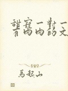 甜宠一对一双处有肉肉的文