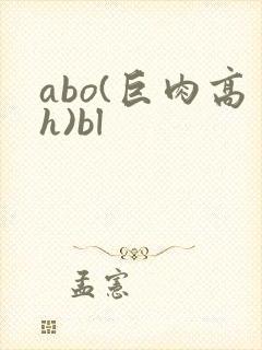 abo(巨肉高h)bl