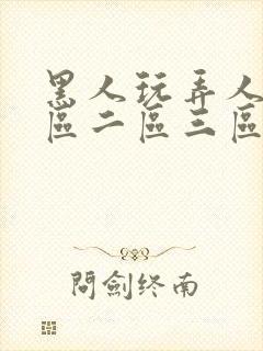 黑人玩弄人妻一区二区三区a