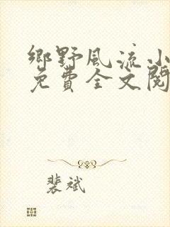 乡野风流小神医免费全文阅读