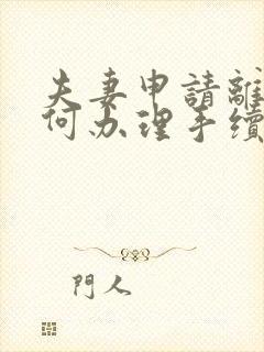 夫妻申请离婚如何办理手续