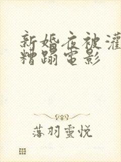 新婚夜被灌醉强糟蹋电影