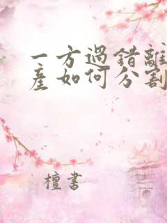 一方过错离婚财产如何分割