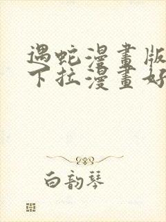 遇蛇漫画版免费下拉漫画好漫6漫画