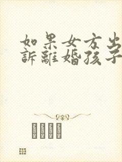 如果女方出轨起诉离婚孩子的抚养权归谁