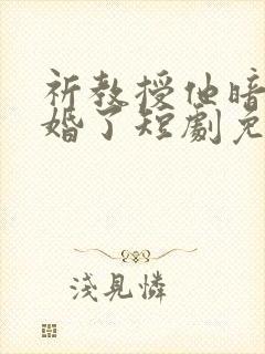 祈教授他暗恋成婚了短剧免费观看