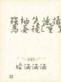 强纳失忆摄政王为妾后[重生]