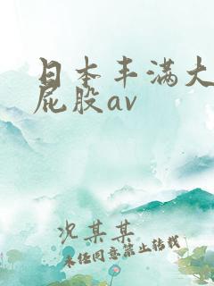 日本丰满大乳大屁股av