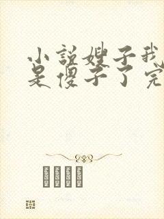 小说嫂子我真不是傻子了完本免费阅读