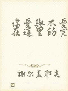 你爱与不爱我都在这里的完整篇