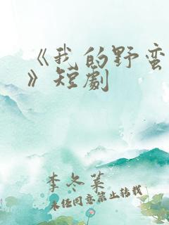 《我的野蛮夫人》短剧