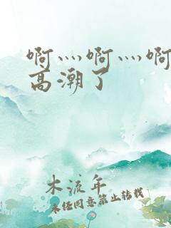 啊灬啊灬啊灬深高潮了