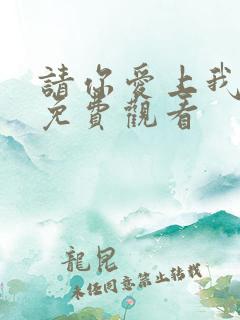 请你爱上我短剧免费观看