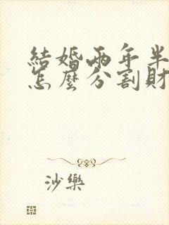 结婚两年半离婚怎么分割财产