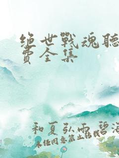 绝世战魂听书免费全集