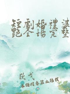 短剧婚礼婆婆惊艳全场完整版