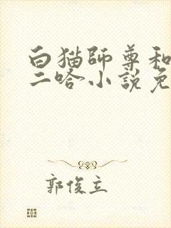 白猫师尊和他的二哈小说免费未删减
