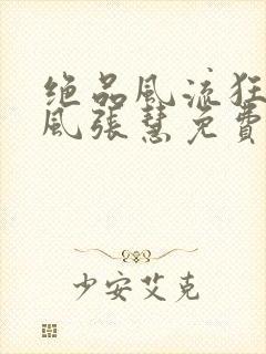 绝品风流狂医林风张慧免费下载全文txt