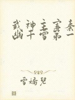 武神主宰秦尘和幽千雪第一次结合第几集小说