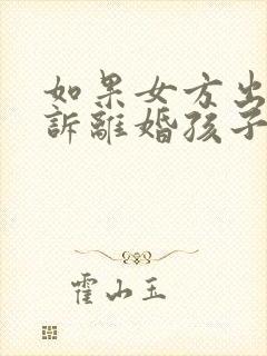 如果女方出轨起诉离婚孩子的抚养权