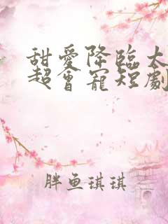 甜爱降临太子爷超会宠短剧在线观看