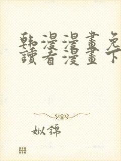 韩漫漫画免费阅读看漫画下拉网站