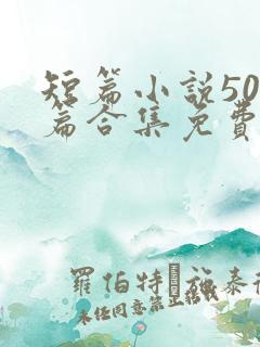 短篇小说500篇合集免费阅读