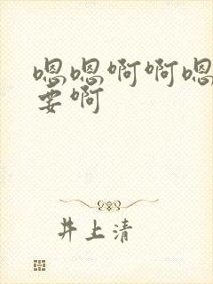 嗯嗯啊啊嗯啊不要啊