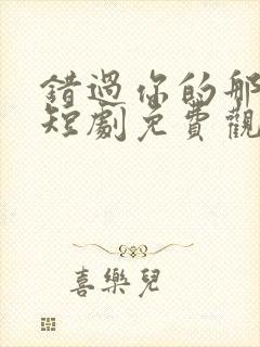 错过你的那些年短剧免费观看