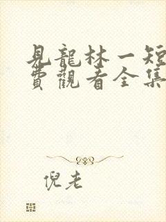 见龙林一短剧免费观看全集完整版