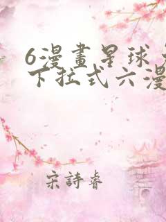 6漫画星球免费下拉式六漫画