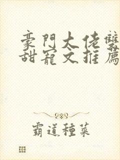 豪门大佬双男主甜宠文推荐