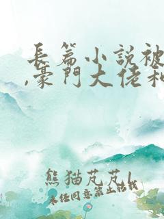 长篇小说被渣后,豪门大佬和我闪婚了