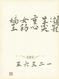 嫡女重生:摄政王的心尖宠