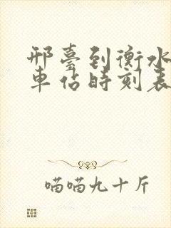 邢台到衡水的火车站时刻表