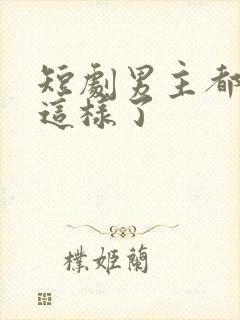 短剧男主都帅成这样了