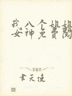 我八个姐姐全是女神免费阅读