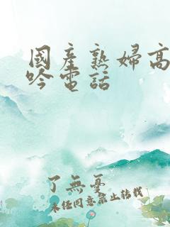 国产熟妇高潮呻吟电话