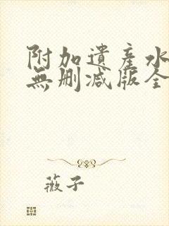 附加遗产水千丞无删减版全文在线阅读镇魂
