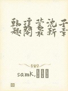 韩琼莹沈子骞笔趣阁最新章节更新