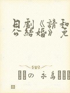 日剧《请和我老公结婚》免费观看