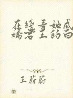 在线看她成了病娇君王的白月光