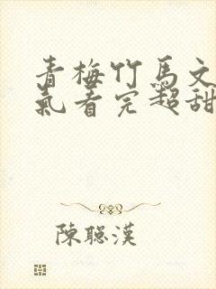 青梅竹马文一口气看完超甜