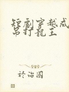 短剧穿越成反派吊打龙王