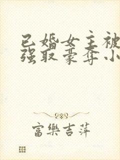 已婚女主被男主强取豪夺小说